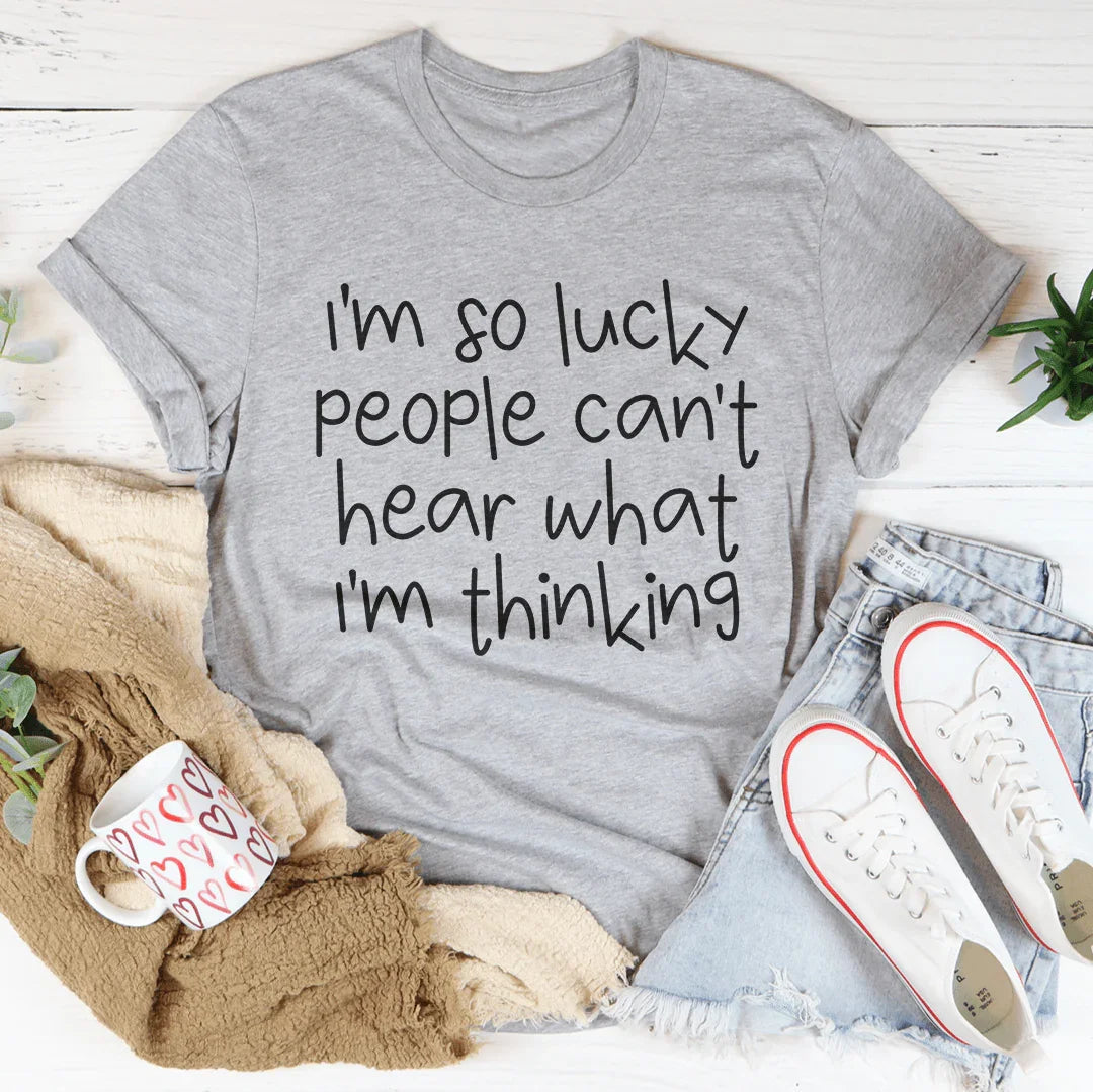 I'm So Lucky People Can't Hear What I'm Thinking Tee