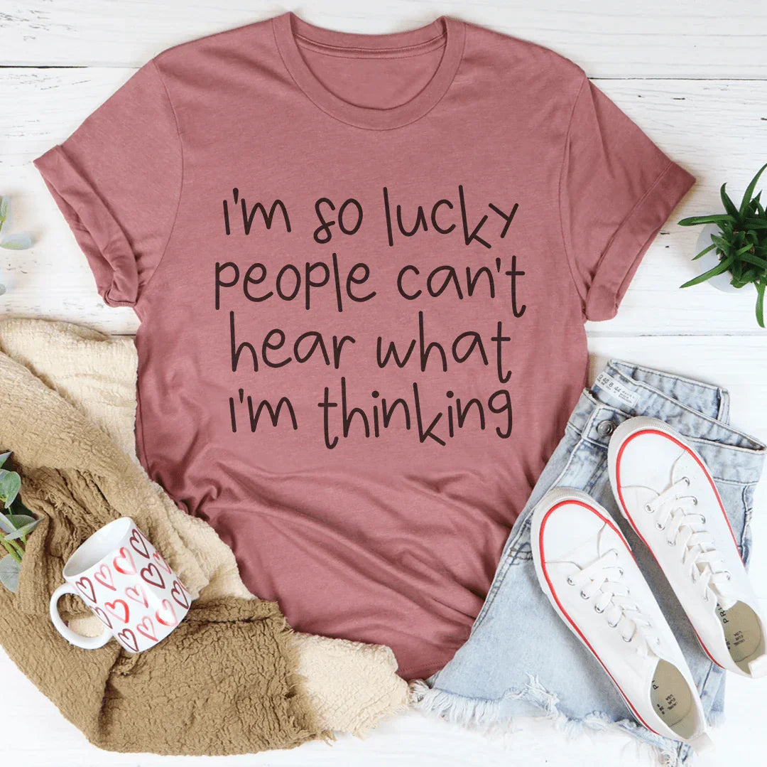 I'm So Lucky People Can't Hear What I'm Thinking Tee