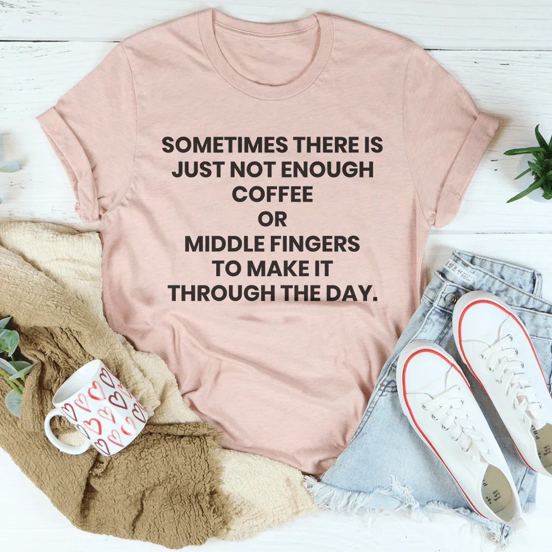 Sometimes There Is Just Not Enough Coffee Or Middle Fingers Tee