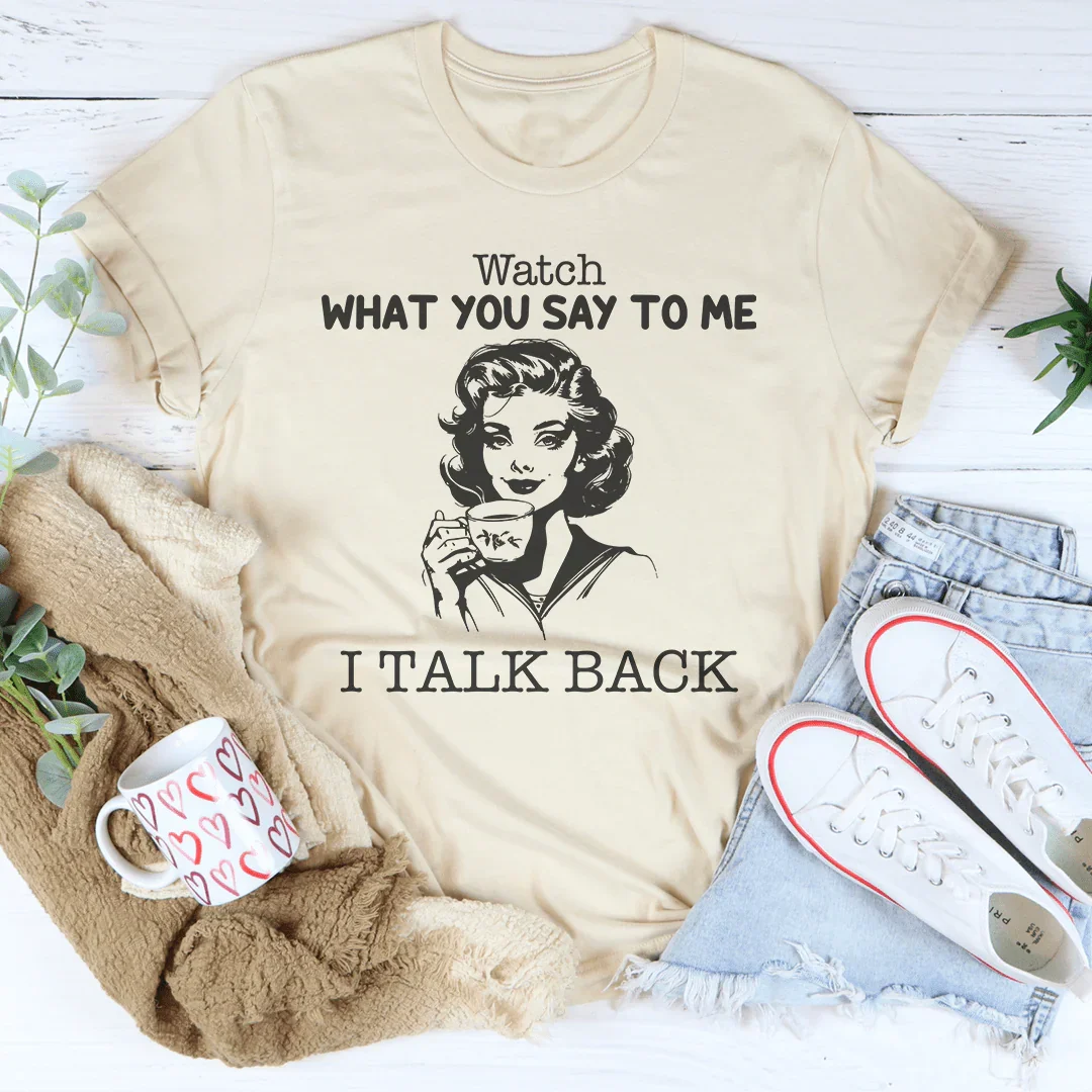 Watch What You Say To Me I Talk Back Tee